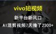 vivo短视频:新平台新风口，AI混剪视频7天撸了2300+