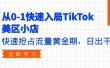 从0-1快速入局TikTok美区小店，快速抢占流量黄金期，日出千单（9节课）