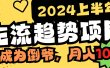 2024上半年主流趋势项目，打造中间商模式，成为倒爷，易上手，用心做，…