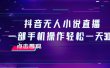 抖音无人小说直播 一部手机操作轻松一天300+