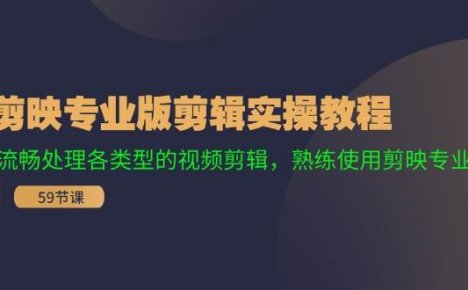 剪映专业版剪辑实操教程：流畅处理各类型的视频剪辑，熟练使用剪映专业版