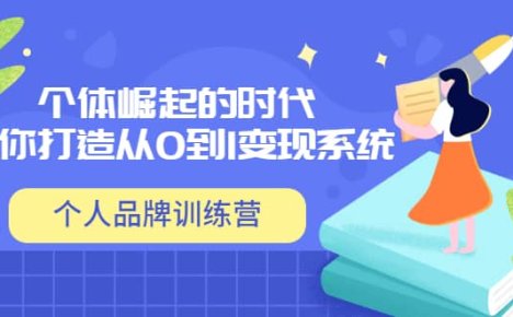 「个人品牌训练营」个体崛起的时代，为你打造从0到1变现系统（12节视频课）