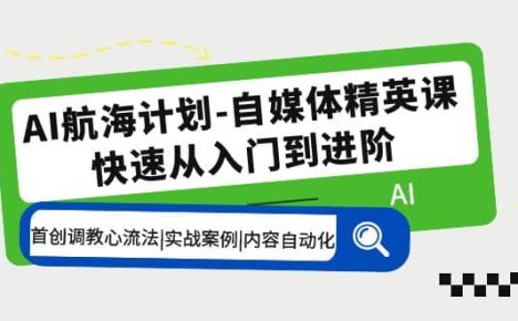 AI航海计划-自媒体精英课 入门到进阶 首创调教心流法|实战案例|内容自动化