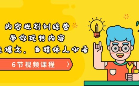 《内容规划训练营》带你玩转内容，打造爆文，自媒体人必看（6节视频课程）