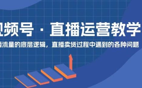 视频号 直播运营教学：直播流量的底层逻辑，直播卖货过程中遇到的各种问题