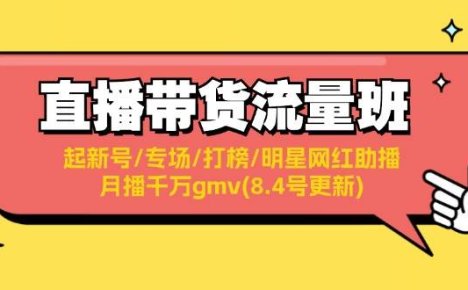 直播带货流量班：起新号/专场/打榜/明星网红助播/月播千万gmv(8.4号更新)