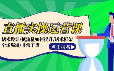 直播实操运营课：话术设计/低流量如何提升/话术框架/全场燃爆/非常干货