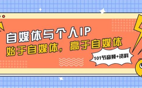 自媒体与个人IP，始于自媒体，高于自媒体（101节音频+资料）