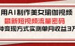 用AI制作美女瑜伽视频，最新短视频流量密码，多种变现方式实测单月收益3万+
