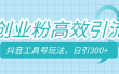 创业粉高效引流，抖音工具号玩法，日引300+，不要成为学习高手，要成为实战高手