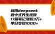 利用deepseek做中式养生视频，17篇笔记涨粉3万+，单日变现1000+