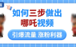 如何三步做出哪吒视频，引爆流量轻松涨粉，详细教程