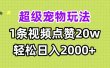 超级宠物视频玩法，1条视频点赞20w，轻松日入2000+