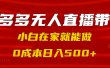 拼多多无人直播带货，小白在家就能做，0成本日入500+