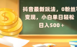 抖音最新玩法，0粉丝可变现，小白单日轻松日入500＋