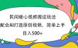 民间暖心视频搬运玩法，配合AI打造原创视频，简单上手，日入500+