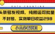 头条发视频，纯搬运可批量，不封号玩法实测单日收益单号298