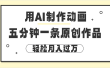 用AI制作动画片， 五分钟一条原创动画，轻松月入过万