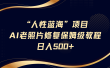 “人性蓝海”AI老照片修复项目保姆级教程，长期复购，轻松日入500+
