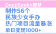 DeepSeek+即梦制作56个民族少女手办，热门项目流量暴涨，单日变现1000+