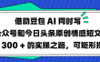 借助豆包 AI 同时写公众号和今日头条原创情感短文日赚 300 + 的实操之路，可矩形操作