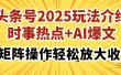 头条号2025玩法介绍，时事热点+AI爆文，可矩阵操作轻松放大收益