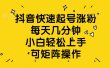 抖音快速起号涨粉，每天几分钟，小白轻松上手、可矩阵操作