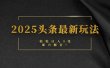 2025头条最新玩法，轻松日入5张，熟练后可日入3000+