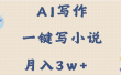 AI写作，无需手动，一键写小说，月入3w+