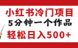 小红书冷门项目，5分钟一个原创作品，轻松日入500+