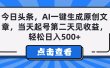 今日头条，AI一键生成原创文章，当天起号第二天见收益，轻松日入500+
