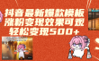 抖音最新爆款模板,涨粉变现效果可观,操作简单,轻松变现500+