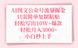 AI图文公众号流量掘金，只需简单复制粘贴，轻松写出10W+爆款，轻松月入3000+，小白秒上手