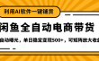 【闲鱼全自动电商带货】全新升级玩法，单日稳定变现500+，可矩阵放大收益