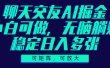 聊天交友AI掘金，可矩阵可放大，小白可做，稳定日入多张