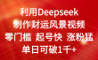 利用Deepseek制作财运风景视频，零门槛 起号快 涨粉猛，单日可破1千+
