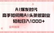 AI爆发时代，高手如何用AI头条做副业，轻松日入1000+