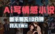 AI写情感小说，多平台批量发布，新手每天10分钟也能月入1w+