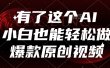 有了这个AI，小白也能轻松做爆款原创视频
