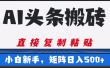 AI头条搬砖，几分钟一篇，零门槛，可矩阵放大，小白轻松500+