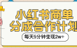 小红书商单分成合作计划，每天五分钟变现2w➕