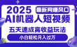 2025最新网赚变现风口，Ai 机器人短视频，五天速成高收益玩法，小白轻松月入过万