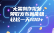 无需制作视频，领取发布就能赚，轻松一天100+