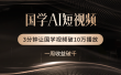 国学遇上AI！3分钟让国学视频破10万播放