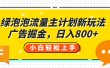 绿泡泡流量主计划新玩法，广告掘金，日入800+