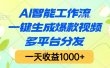 AI智能工作流，一键生成爆款视频，多平台分发，一天收益1000+
