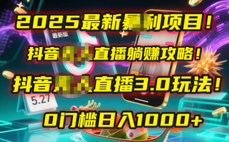 2025最新暴利项目！抖音无人直播躺赚攻略！抖音无人直播3.0玩法！0门槛…