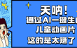 天呐，AI一键生成动画片，可多平台发布，小白轻松日入1000+