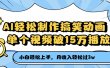 AI轻松制作搞笑动画，单个视频破15万播放，月收入轻松过3万