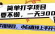 简单打字项目，只要不懒，多劳多得，零撸项目，直接开干！